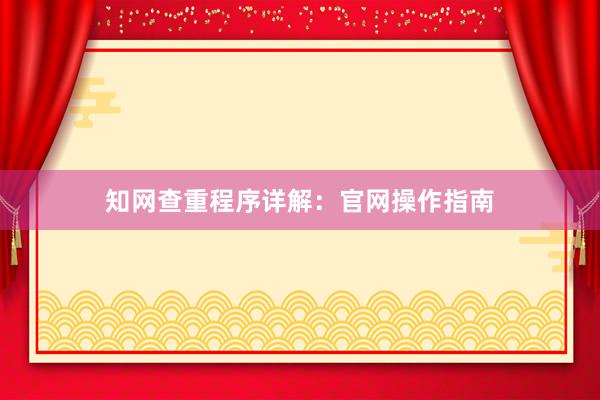 知网查重程序详解：官网操作指南
