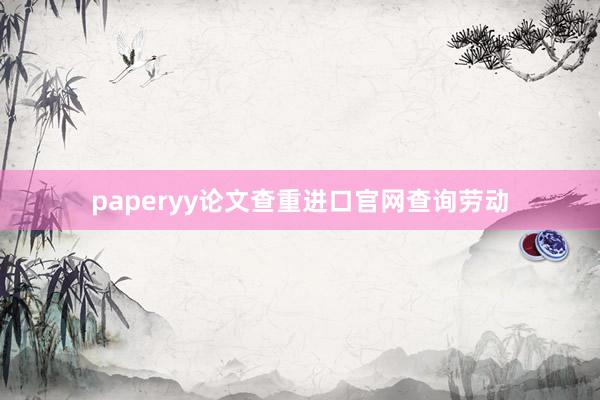 paperyy论文查重进口官网查询劳动